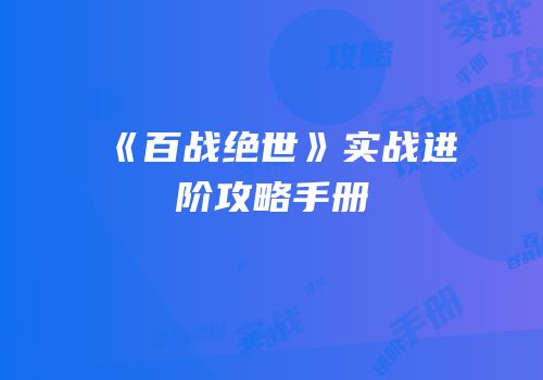 《百战绝世》实战进阶攻略手册