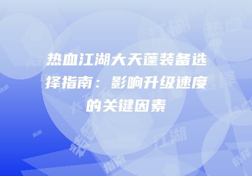 热血江湖大天蓬装备选择指南:影响升级速度的关键因素