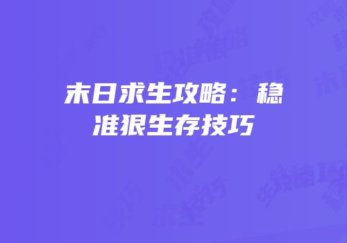 末日求生攻略：稳准狠生存技巧