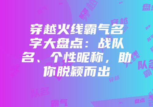 穿越火线霸气名字大盘点：战队名、个性昵称，助你脱颖而出