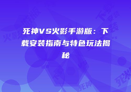 死神VS火影手游版：下载安装指南与特色玩法揭秘