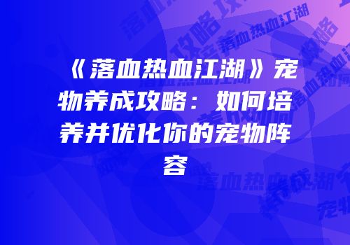 《落血热血江湖》宠物养成攻略：如何培养并优化你的宠物阵容