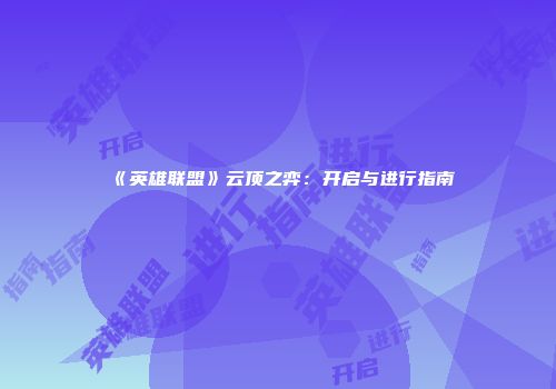 《英雄联盟》云顶之弈：开启与进行指南
