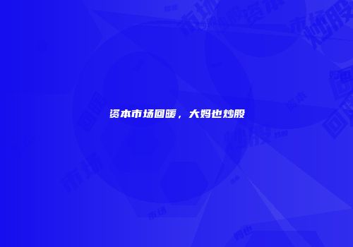 资本市场回暖，大妈也炒股