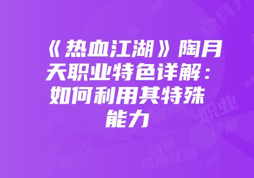 《热血江湖》陶月天职业特色详解：如何利用其特殊能力