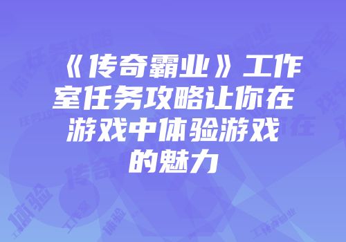 《传奇霸业》工作室任务攻略让你在游戏中体验游戏的魅力
