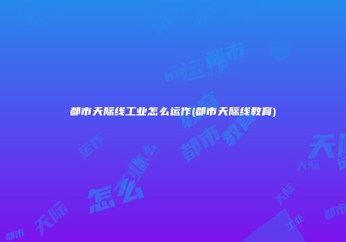 都市天际线工业怎么运作(都市天际线教育)