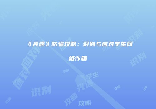 《光遇》防骗攻略：识别与应对学生网络诈骗
