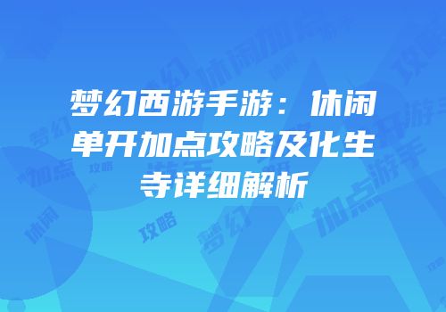梦幻西游手游：休闲单开加点攻略及化生寺详细解析