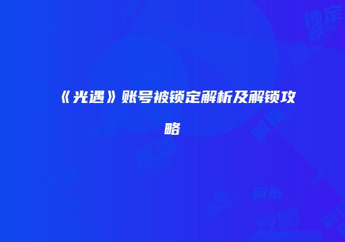《光遇》账号被锁定解析及解锁攻略
