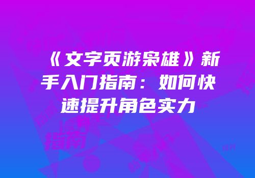 《文字页游枭雄》新手入门指南：如何快速提升角色实力