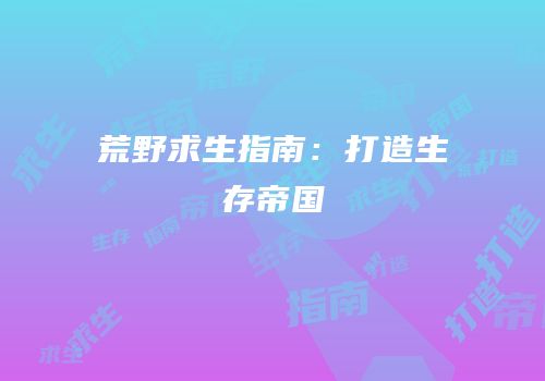 荒野求生指南：打造生存帝国