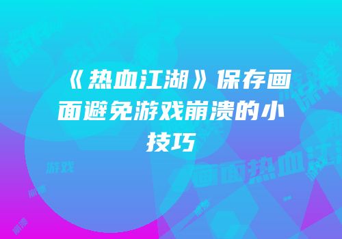 《热血江湖》保存画面避免游戏崩溃的小技巧