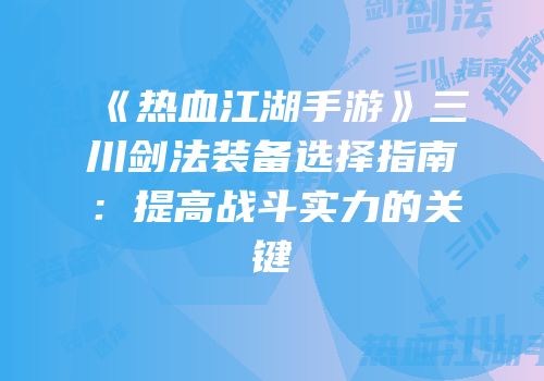 《热血江湖手游》三川剑法装备选择指南:提高战斗实力的关键