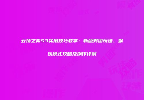 云顶之弈S3实用技巧教学：新版男团玩法、娱乐模式攻略及操作详解