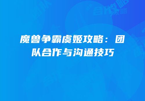 魔兽争霸虞姬攻略：团队合作与沟通技巧