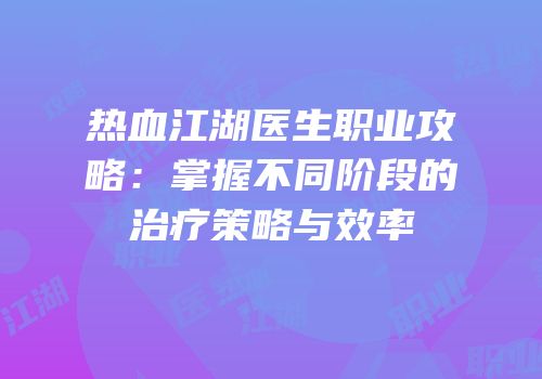热血江湖医生职业攻略：掌握不同阶段的治疗策略与效率