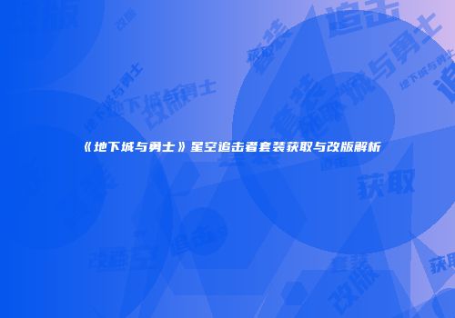《地下城与勇士》星空追击者套装获取与改版解析
