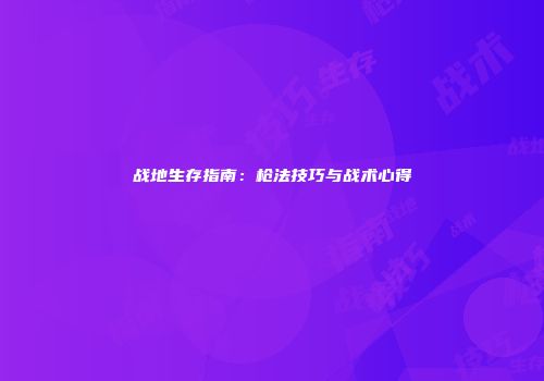 战地生存指南：枪法技巧与战术心得