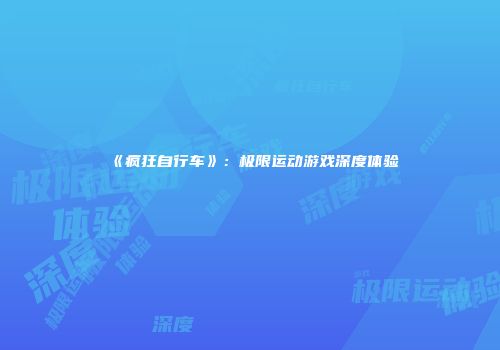 《疯狂自行车》：极限运动游戏深度体验