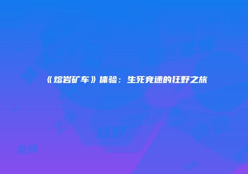 《熔岩矿车》体验：生死竞速的狂野之旅
