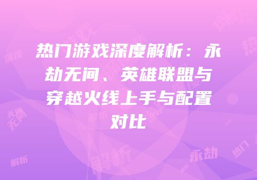 热门游戏深度解析：永劫无间、英雄联盟与穿越火线上手与配置对比