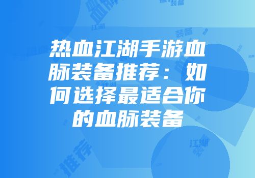 热血江湖手游血脉装备推荐：如何选择最适合你的血脉装备