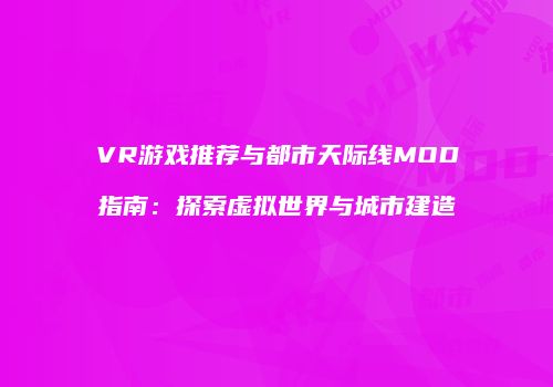 VR游戏推荐与都市天际线MOD指南：探索虚拟世界与城市建造