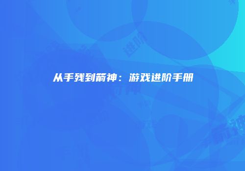 从手残到箭神：游戏进阶手册