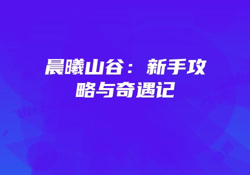 晨曦山谷：新手攻略与奇遇记