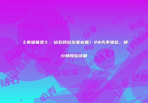 《英雄联盟》：钻石段位玩家必看！28天不排位，掉分掉段位详解