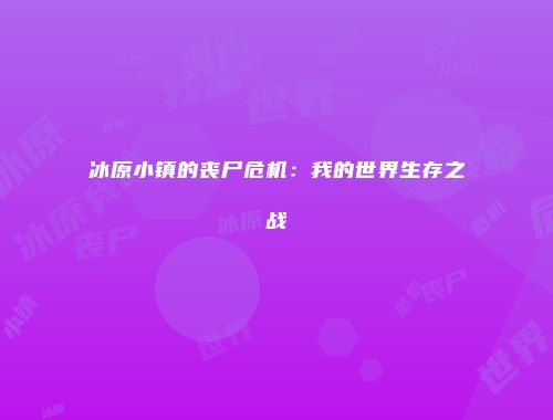 冰原小镇的丧尸危机：我的世界生存之战