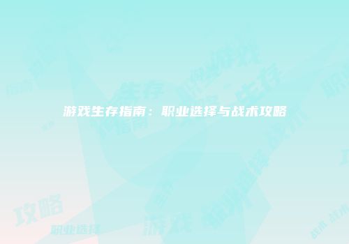 游戏生存指南：职业选择与战术攻略