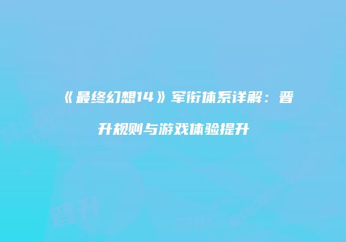 《最终幻想14》军衔体系详解：晋升规则与游戏体验提升