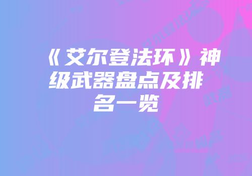 《艾尔登法环》神级武器盘点及排名一览