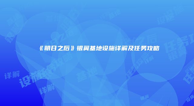 《明日之后》银翼基地设施详解及任务攻略