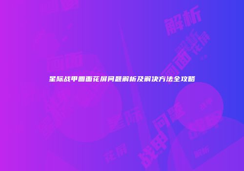 星际战甲画面花屏问题解析及解决方法全攻略