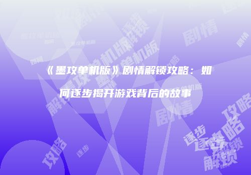 《墨攻单机版》剧情解锁攻略：如何逐步揭开游戏背后的故事