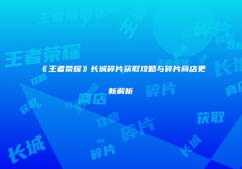 《王者荣耀》长城碎片获取攻略与碎片商店更新解析