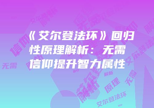 《艾尔登法环》回归性原理解析：无需信仰提升智力属性