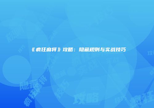 《疯狂麻将》攻略：隐藏规则与实战技巧