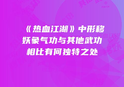 《热血江湖》中形移妖象气功与其他武功相比有何独特之处