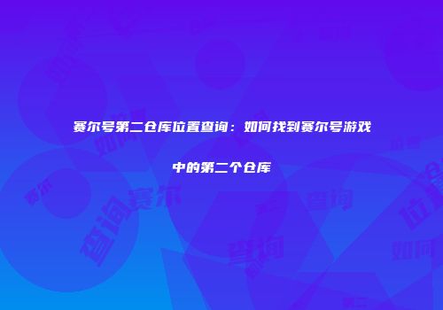 赛尔号第二仓库位置查询：如何找到赛尔号游戏中的第二个仓库