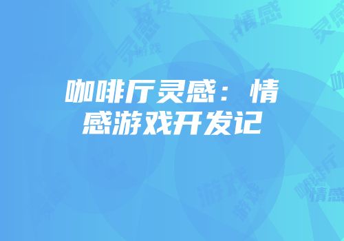 咖啡厅灵感：情感游戏开发记