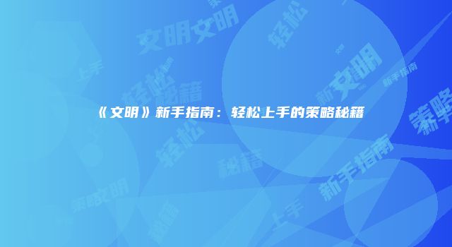 《文明》新手指南：轻松上手的策略秘籍
