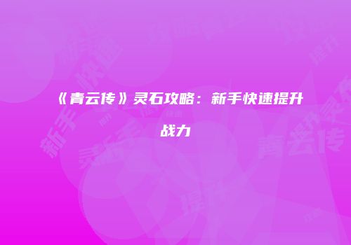 《青云传》灵石攻略：新手快速提升战力