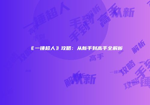 《一锤超人》攻略：从新手到高手全解析