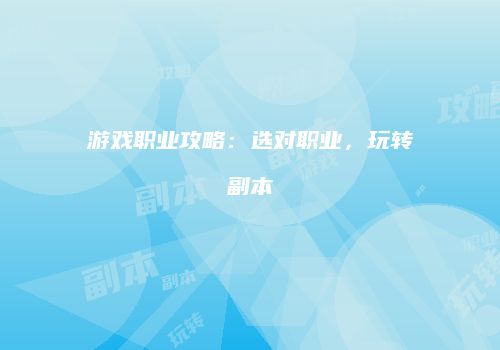 游戏职业攻略：选对职业，玩转副本