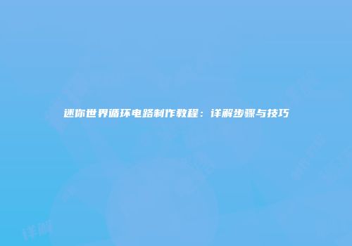 迷你世界循环电路制作教程：详解步骤与技巧
