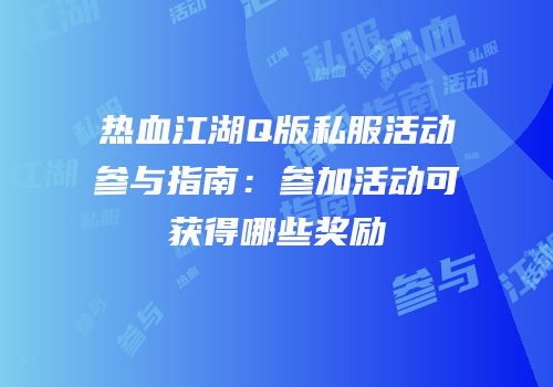 热血江湖Q版私服活动参与指南：参加活动可获得哪些奖励